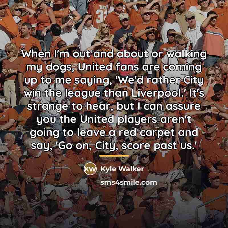 “When I'm out and about or walking my dogs, United…” quote by Kyle Walker