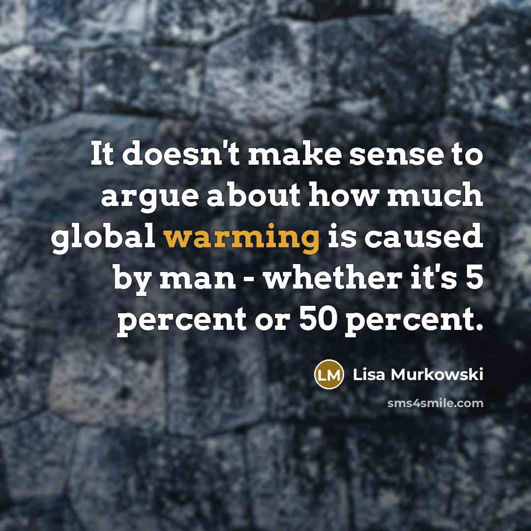 “It doesn't make sense to argue about how much global warming is caused by man - whether it's 5 percent or 50 percent.” quote by Lisa Murkowski
