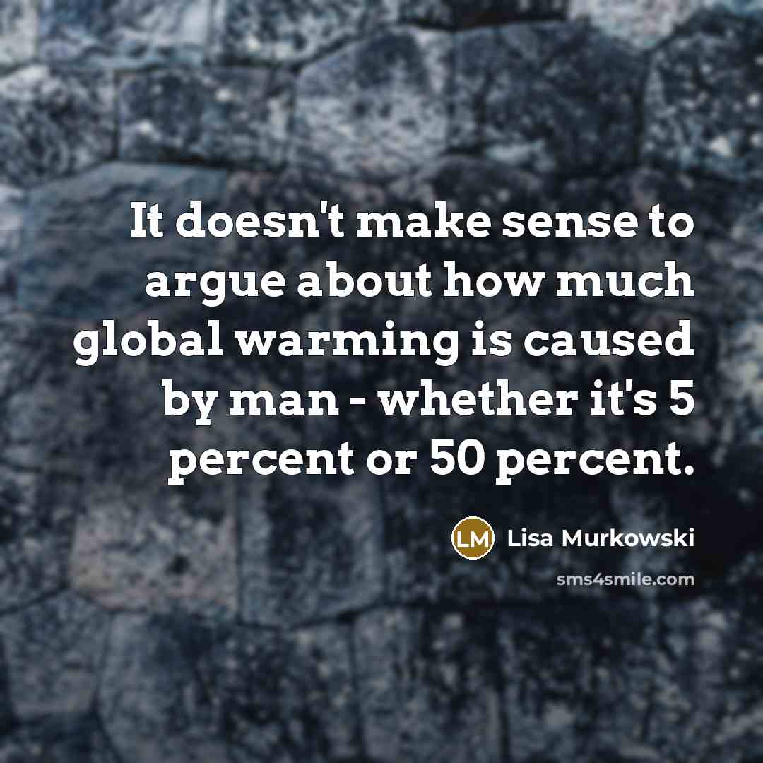 “It doesn't make sense to argue about how much global…” quote by Lisa Murkowski