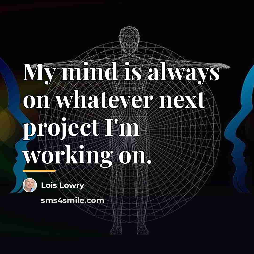 “My mind is always on whatever next project I'm working…” quote by Lois Lowry
