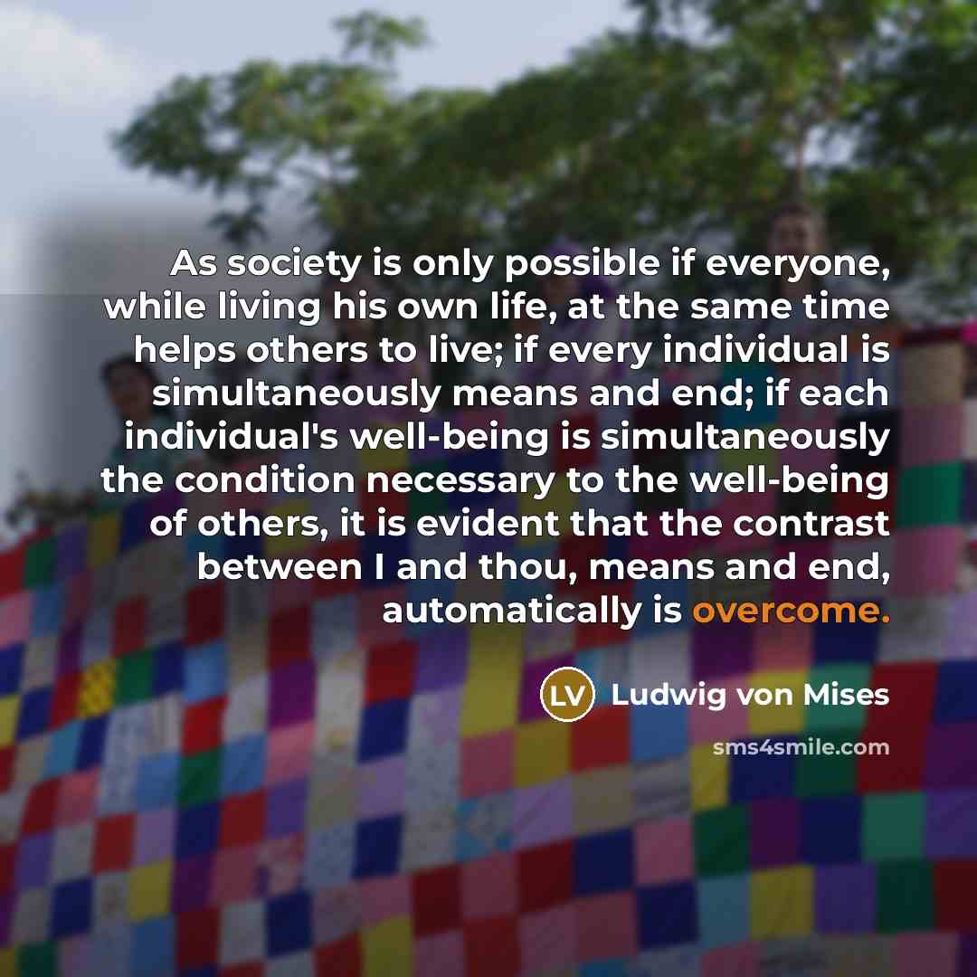 “As society is only possible if everyone, while living his…” quote by Ludwig von Mises