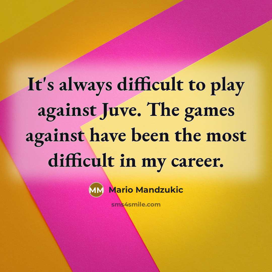 “It's always difficult to play against Juve. The games against…” quote by Mario Mandzukic
