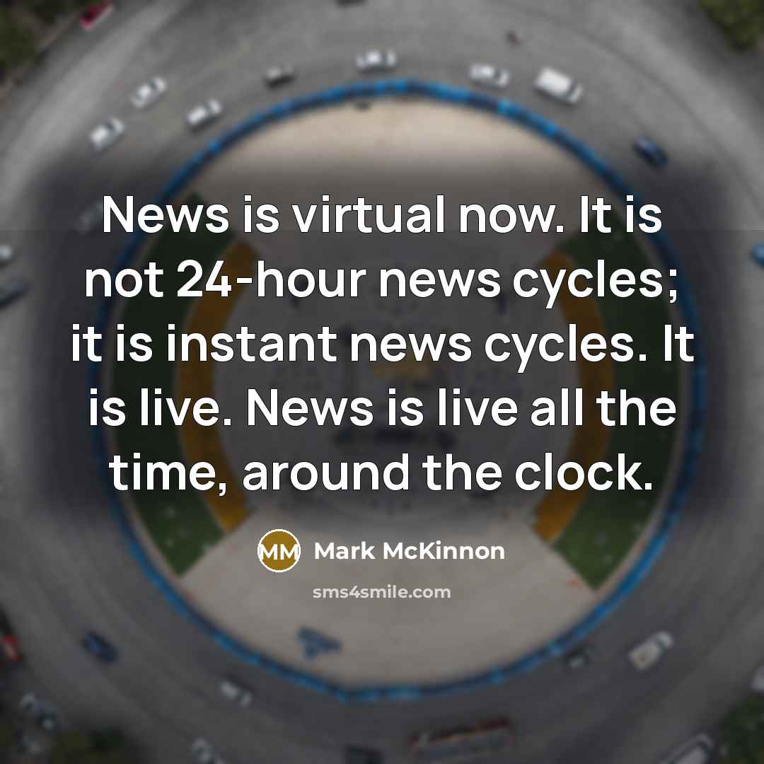 “News is virtual now. It is not 24-hour news cycles;…” quote by Mark McKinnon