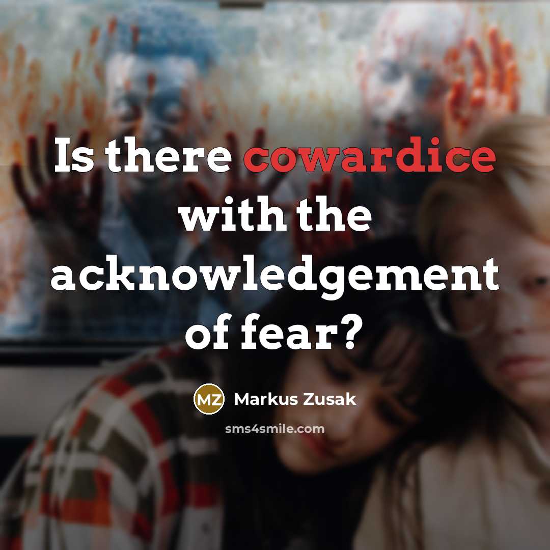 “Is there cowardice with the acknowledgement of fear?…” quote by Markus Zusak