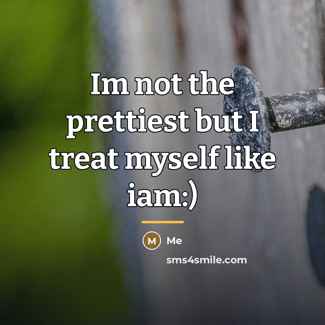 “Im not the prettiest but I treat myself like iam:)…” quote by Me
