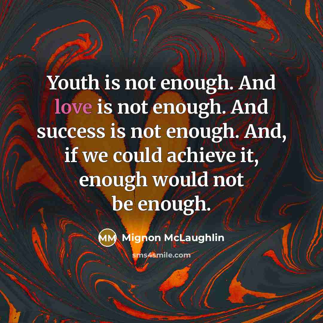 “Youth is not enough. And love is not enough. And…” quote by Mignon McLaughlin