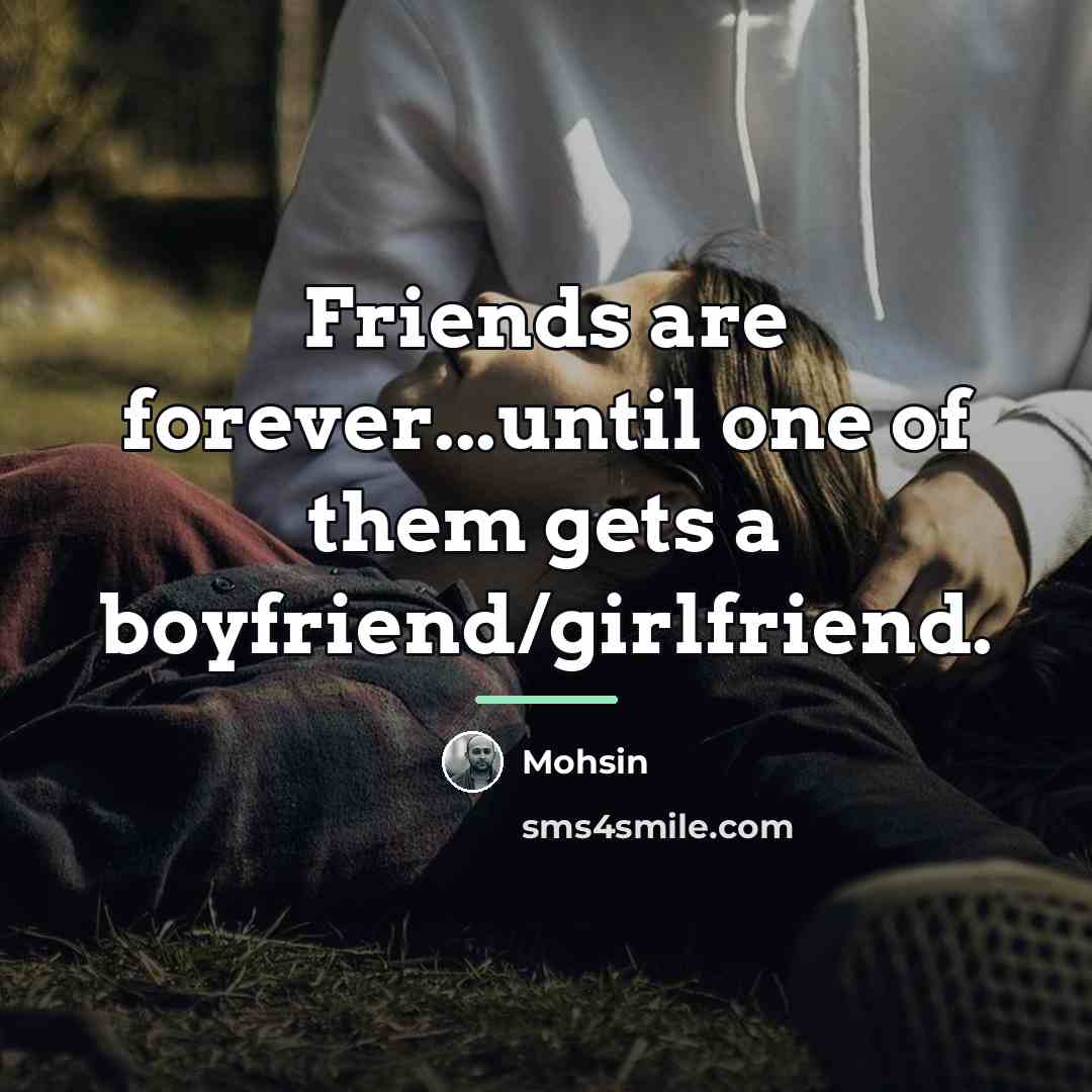 “Friends are forever...until one of them gets a boyfriend/girlfriend.…” quote by Anonymous
