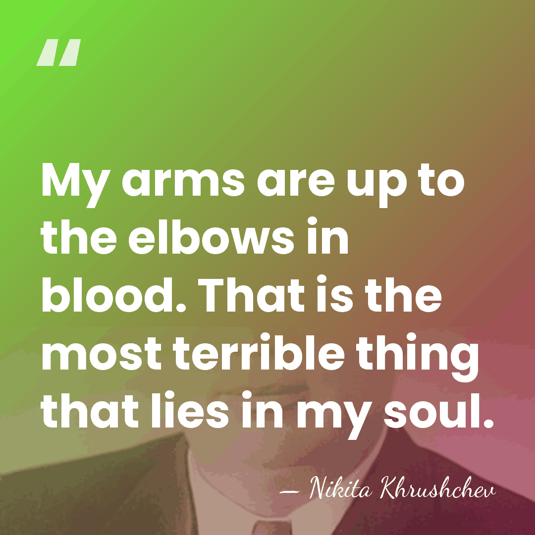 My arms are up to the elbows in blood. That is the&hellip; - Nikita Khrushchev