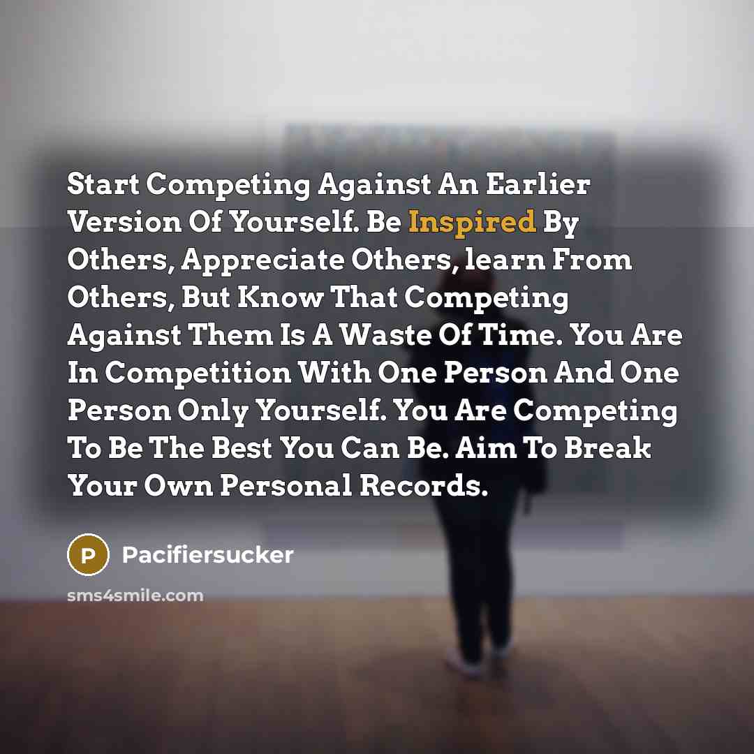 “Start Competing Against An Earlier Version Of Yourself. Be Inspired…” quote by Pacifiersucker