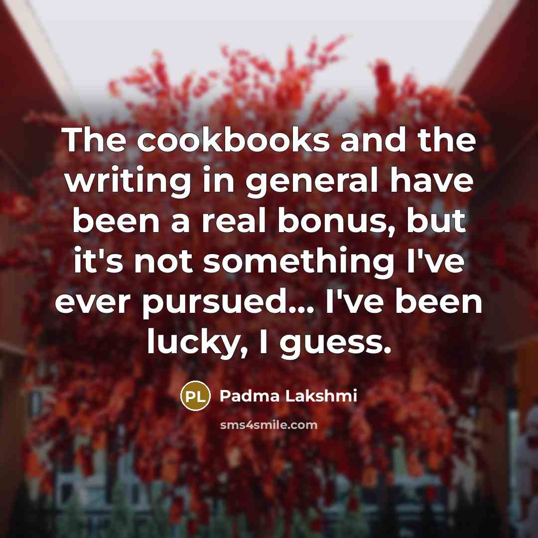 “The cookbooks and the writing in general have been a…” quote by Padma Lakshmi