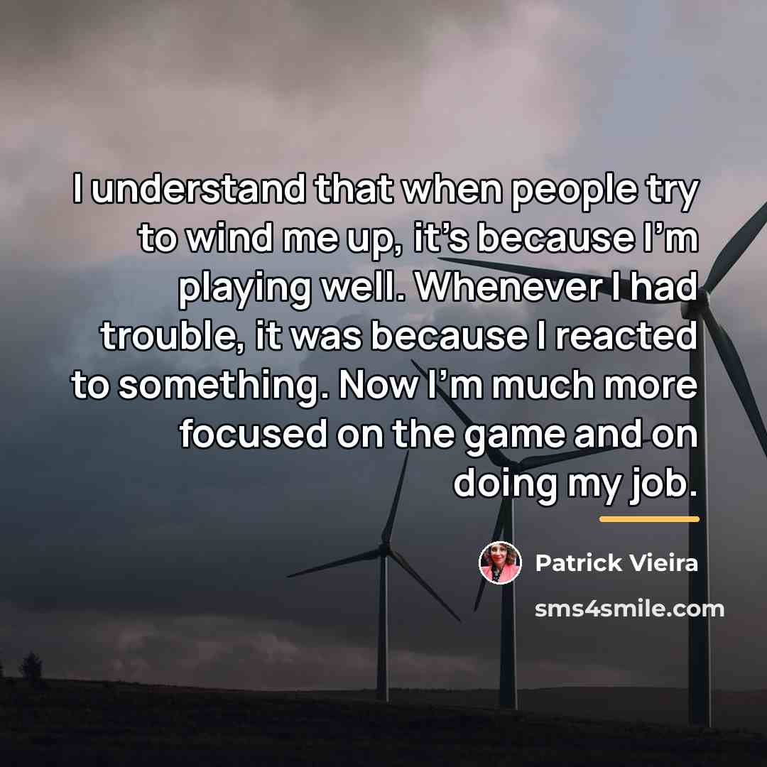 “I understand that when people try to wind me up,…” quote by Patrick Vieira
