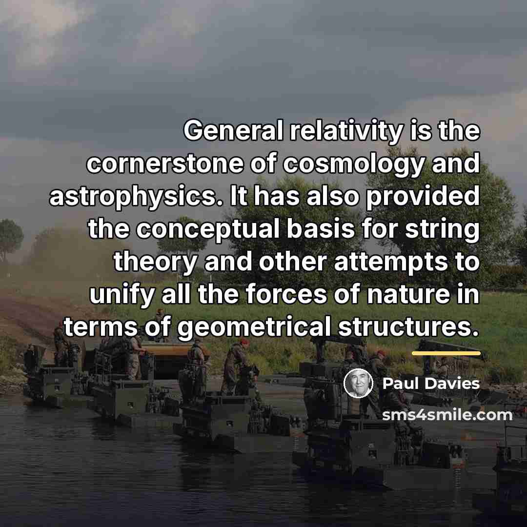 “General relativity is the cornerstone of cosmology and astrophysics. It…” quote by Paul Davies