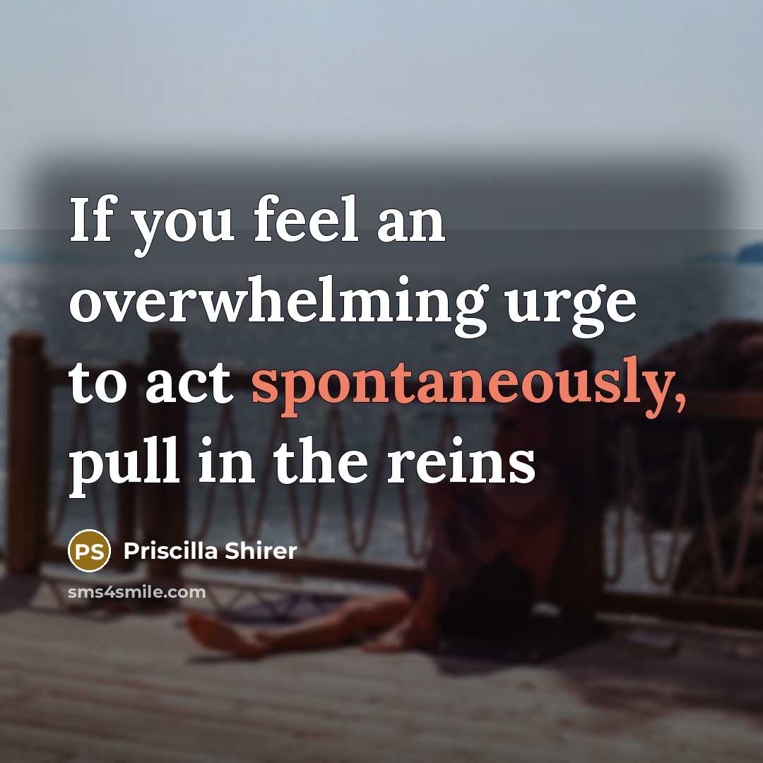 “If you feel an overwhelming urge to act spontaneously, pull…” quote by Priscilla Shirer