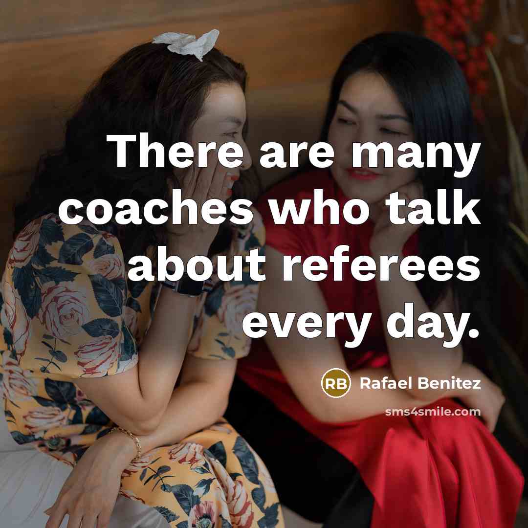 “There are many coaches who talk about referees every day.” quote by Rafael Benitez