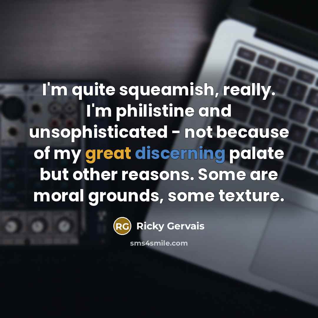 “I'm quite squeamish, really. I'm philistine and unsophisticated - not…” quote by Ricky Gervais