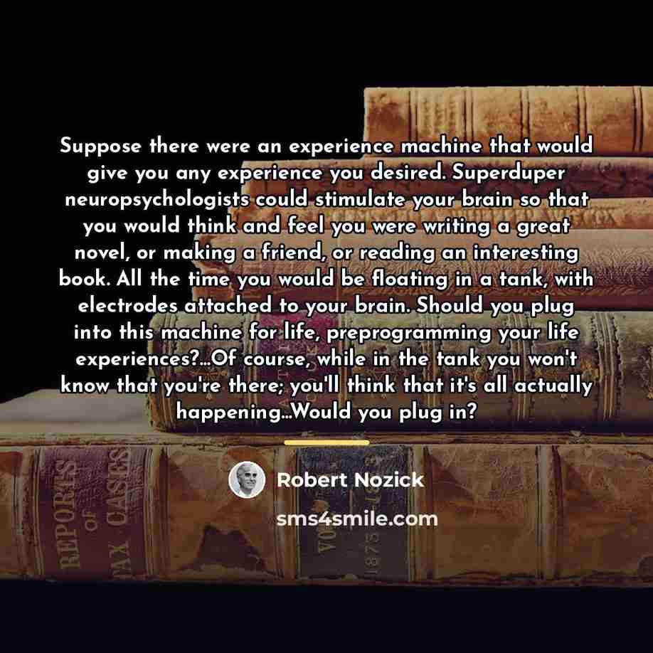 “Suppose there were an experience machine that would give you…” quote by Robert Nozick