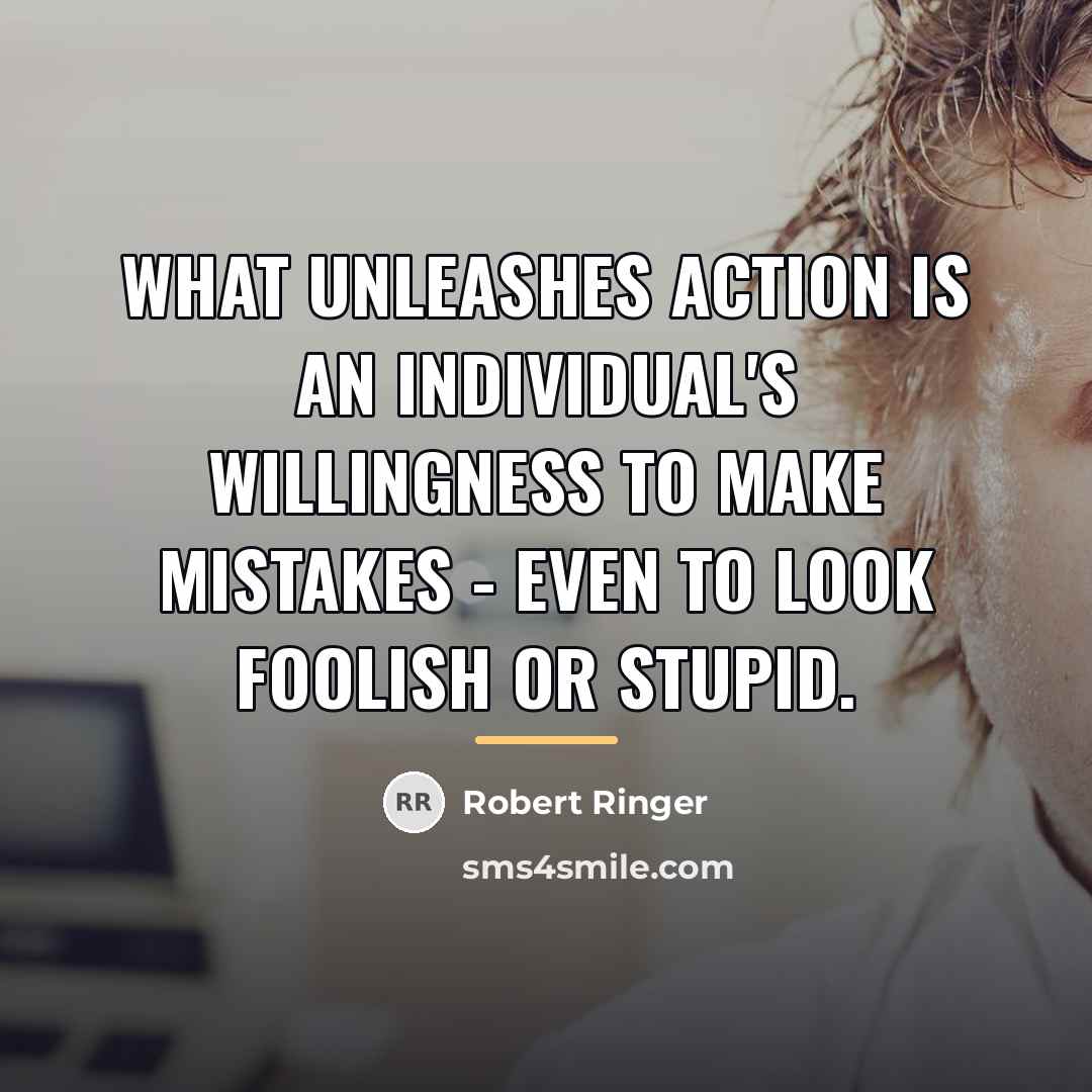 “What unleashes action is an individual's willingness to make mistakes…” quote by Robert Ringer