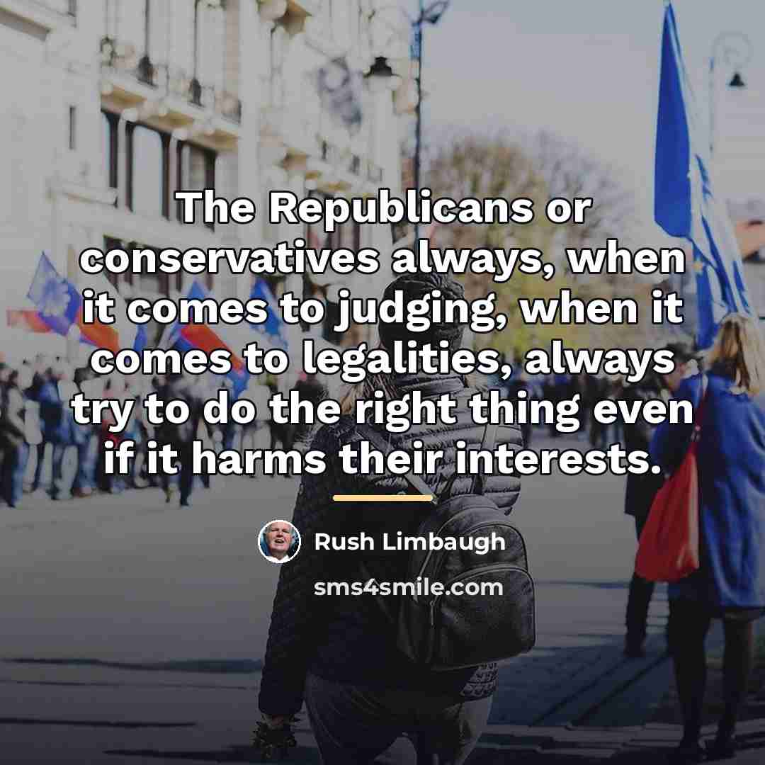 “The Republicans or conservatives always, when it comes to judging,…” quote by Rush Limbaugh