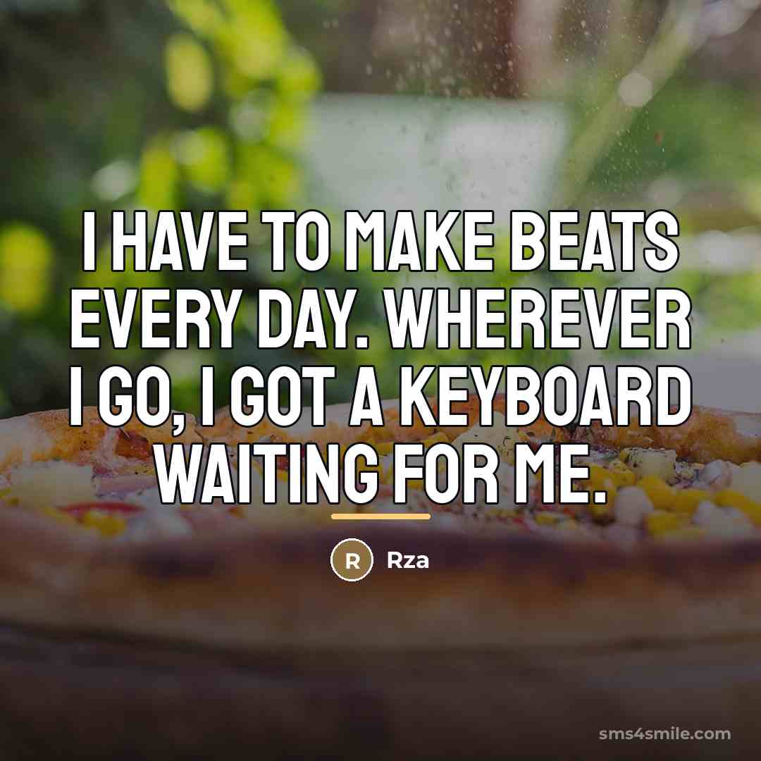 “I have to make beats every day. Wherever I go,…” quote by Rza