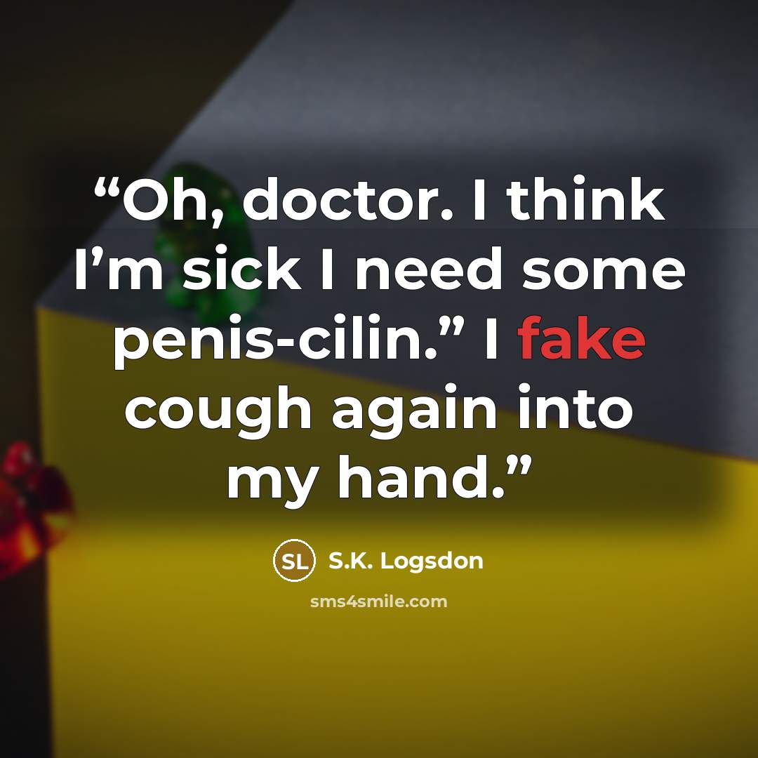 “Oh, doctor. I think I’m sick I need some penis-cilin.” I fake cough again into my hand.” quote by S.K. Logsdon
