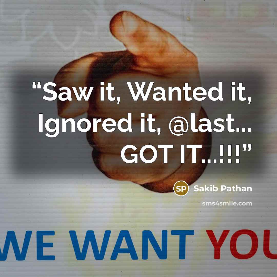 “Saw it, Wanted it, Ignored it, @last... GOT IT...!!!” quote by Sakib Pathan