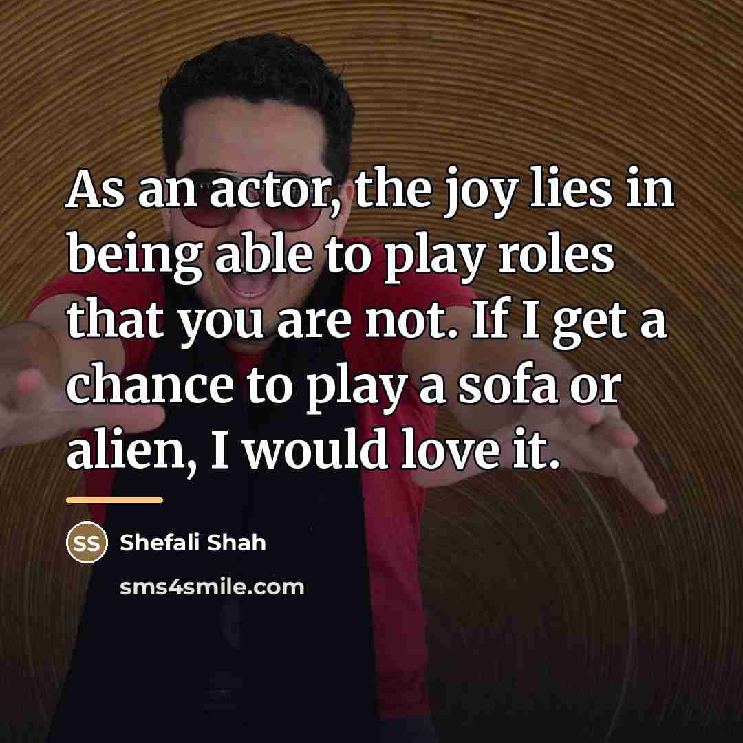 “As an actor, the joy lies in being able to…” quote by Shefali Shah