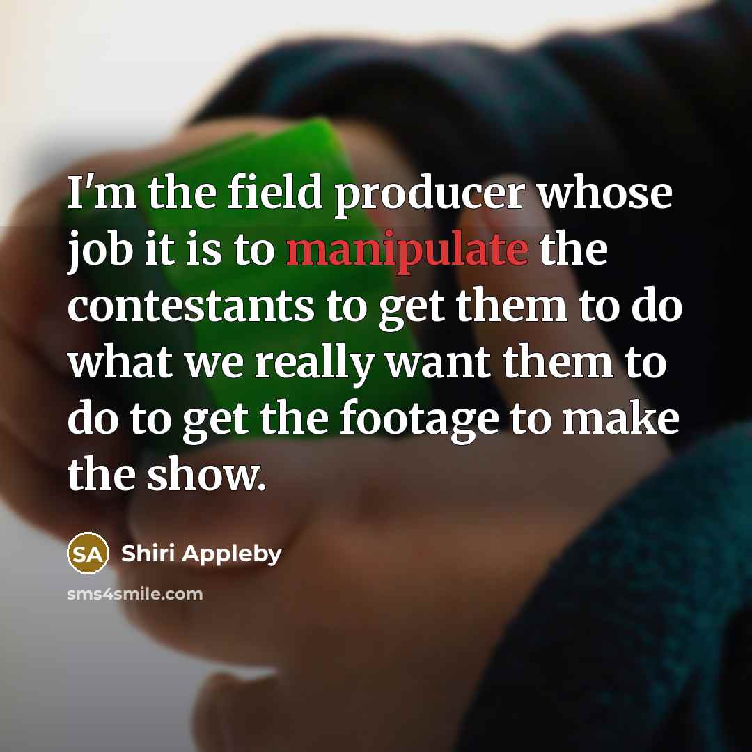 “I'm the field producer whose job it is to manipulate…” quote by Shiri Appleby