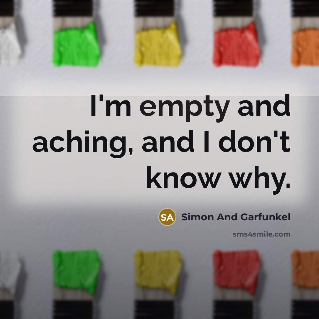 “I'm empty and aching, and I don't know why.…” quote by Simon And Garfunkel