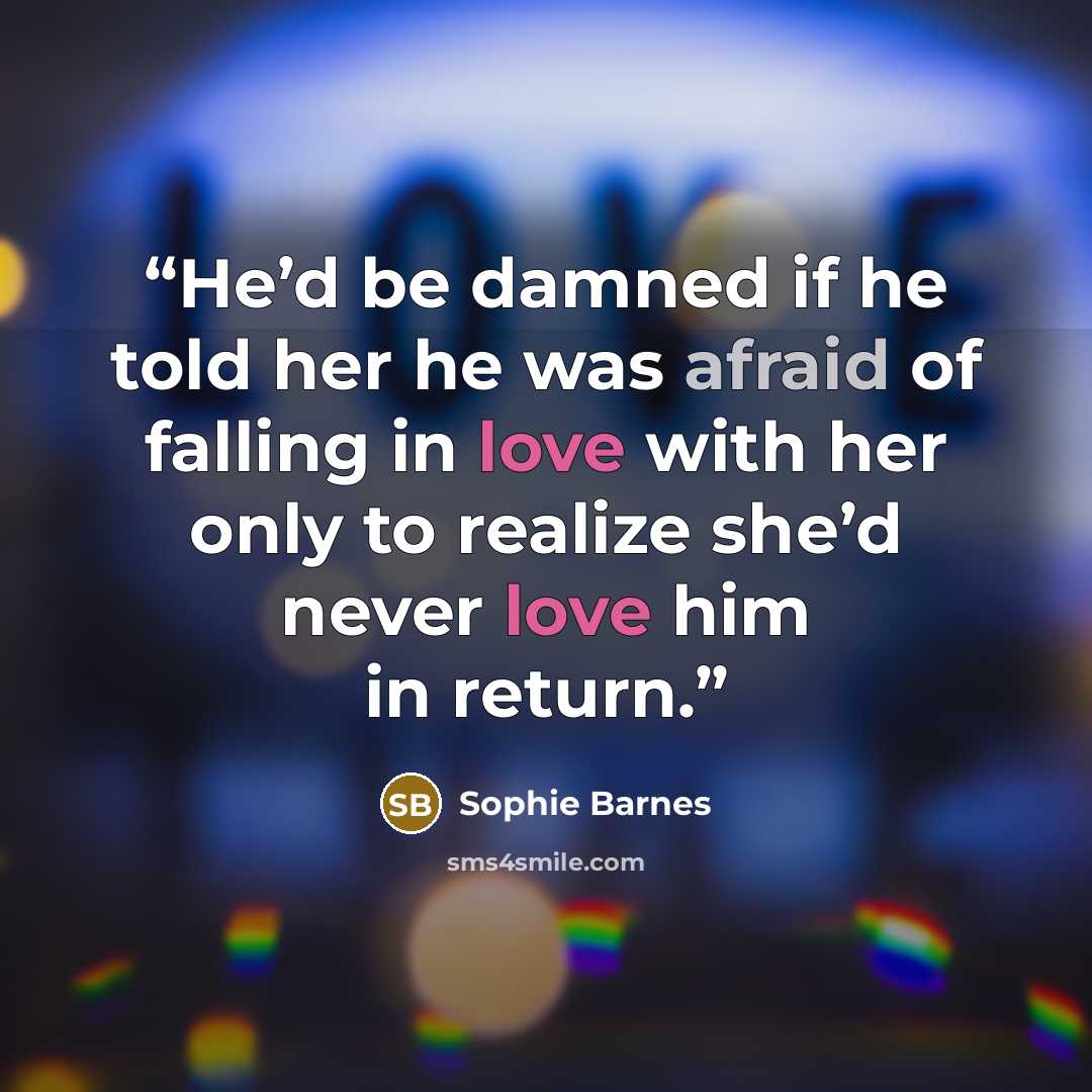 “He’d be damned if he told her he was afraid of falling in love with her only to realize she’d never love him in return.” quote by Sophie Barnes