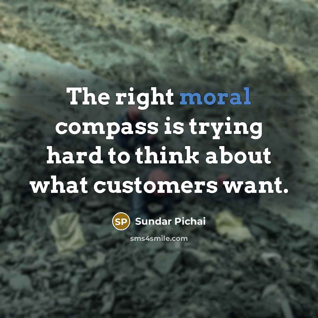 “The right moral compass is trying hard to think about…” quote by Sundar Pichai