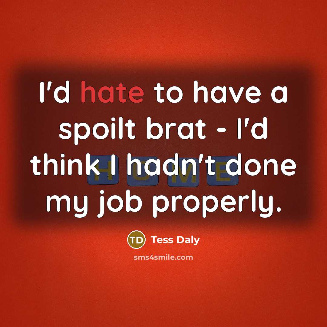“I'd hate to have a spoilt brat - I'd think…” quote by Tess Daly