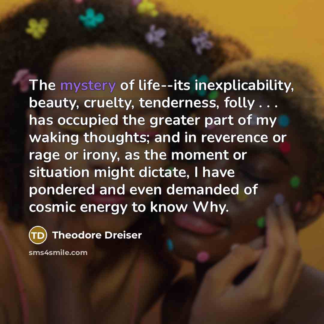 “The mystery of life--its inexplicability, beauty, cruelty, tenderness, folly .…” quote by Theodore Dreiser