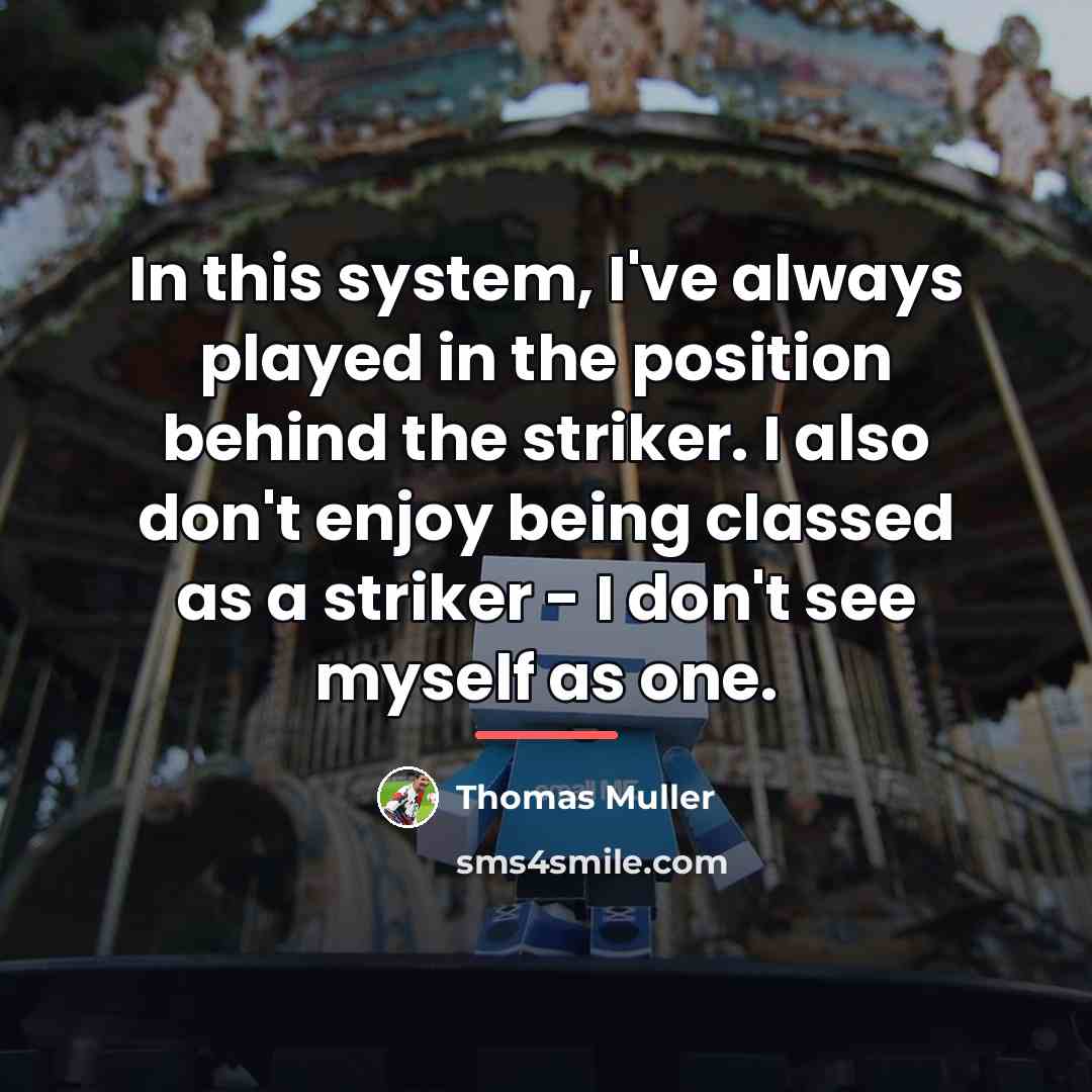 “In this system, I've always played in the position behind…” quote by Thomas Muller