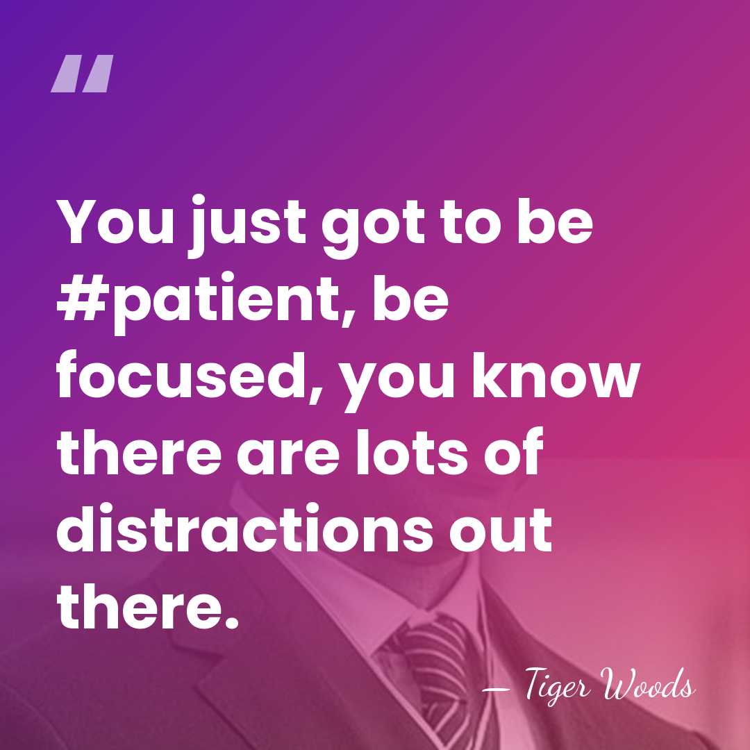 You just got to be #patient, be focused, you know there are&hellip; - Tiger Woods