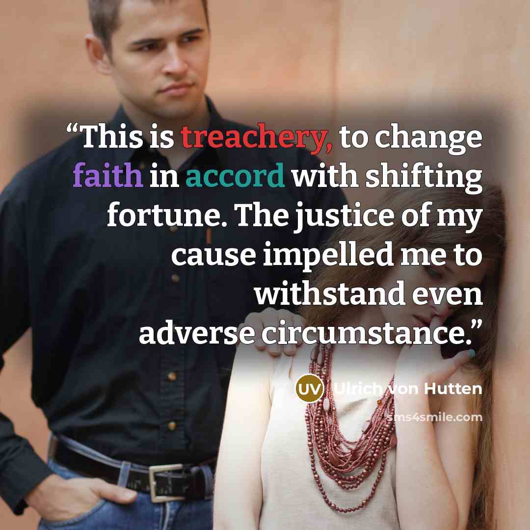 “This is treachery, to change faith in accord with shifting fortune. The justice of my cause impelled me to withstand even adverse circumstance.” quote by Ulrich von Hutten