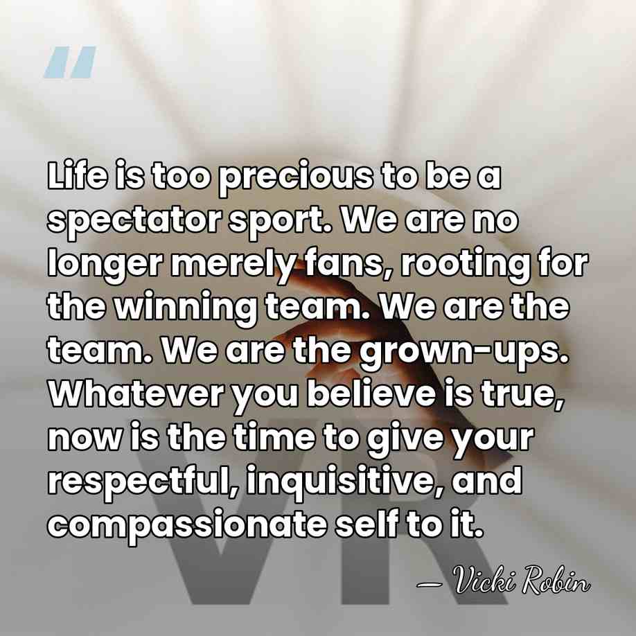 Life is too precious to be a spectator sport. We are no&hellip; - Vicki Robin
