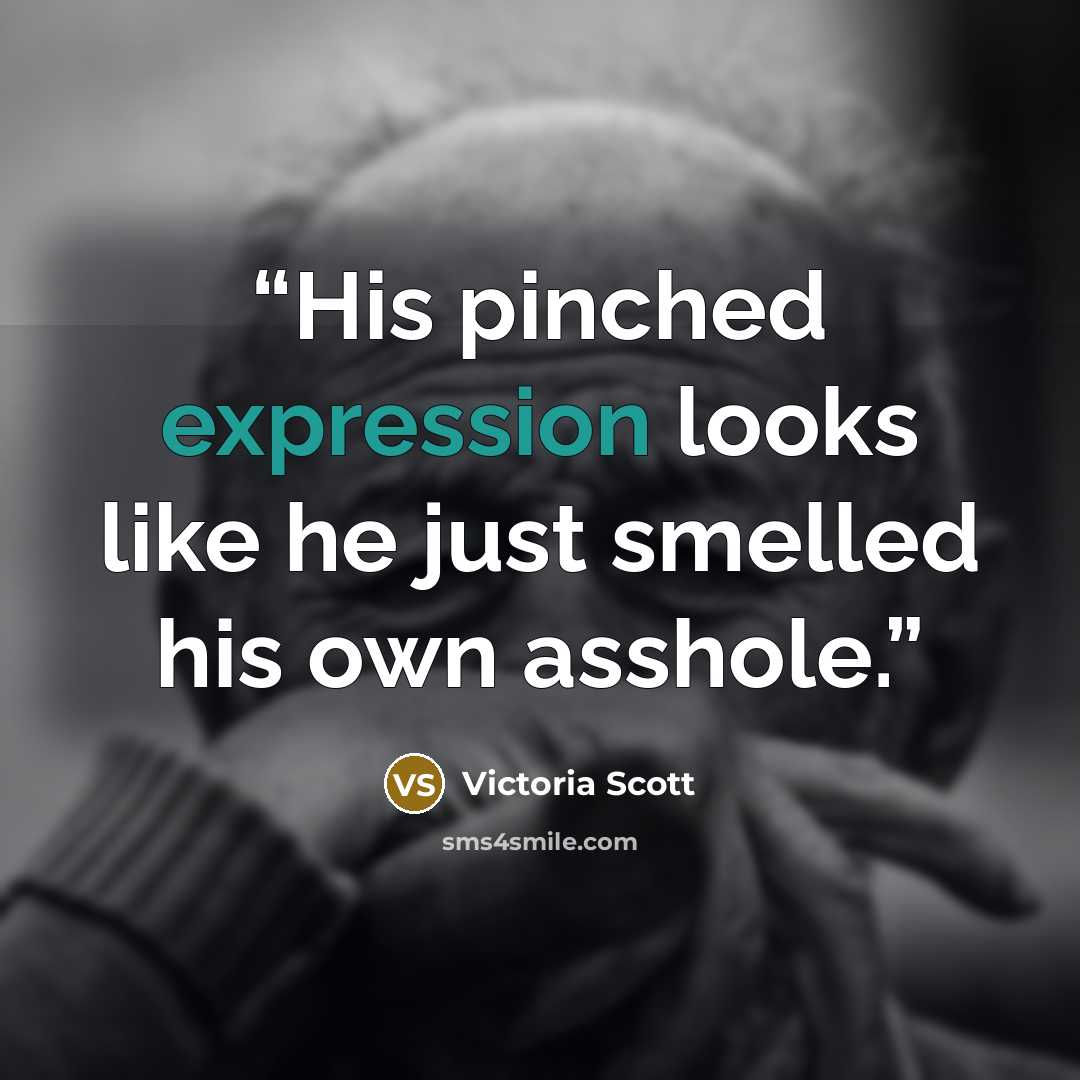 “His pinched expression looks like he just smelled his own asshole.” quote by Victoria Scott