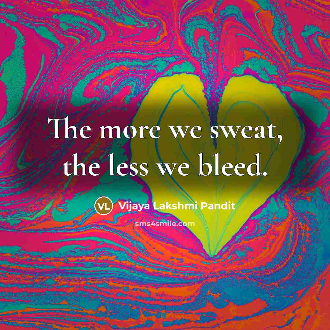 “The more we sweat, the less we bleed.…” quote by Vijaya Lakshmi Pandit