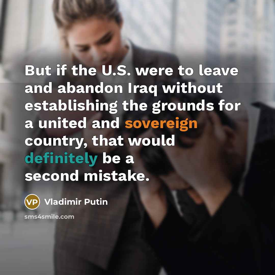 “But if the U.S. were to leave and abandon Iraq…” quote by Vladimir Putin