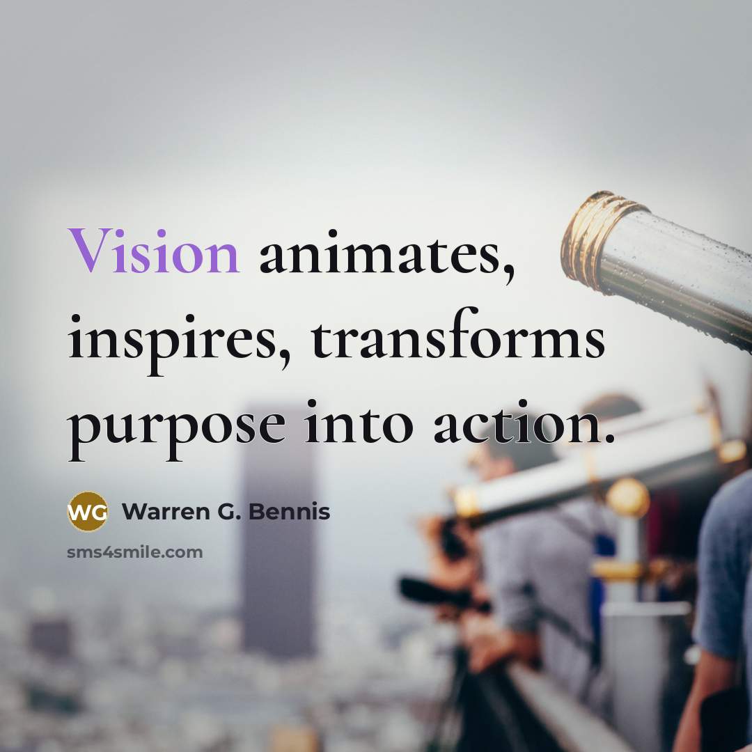“Vision animates, inspires, transforms purpose into action.…” quote by Warren G. Bennis