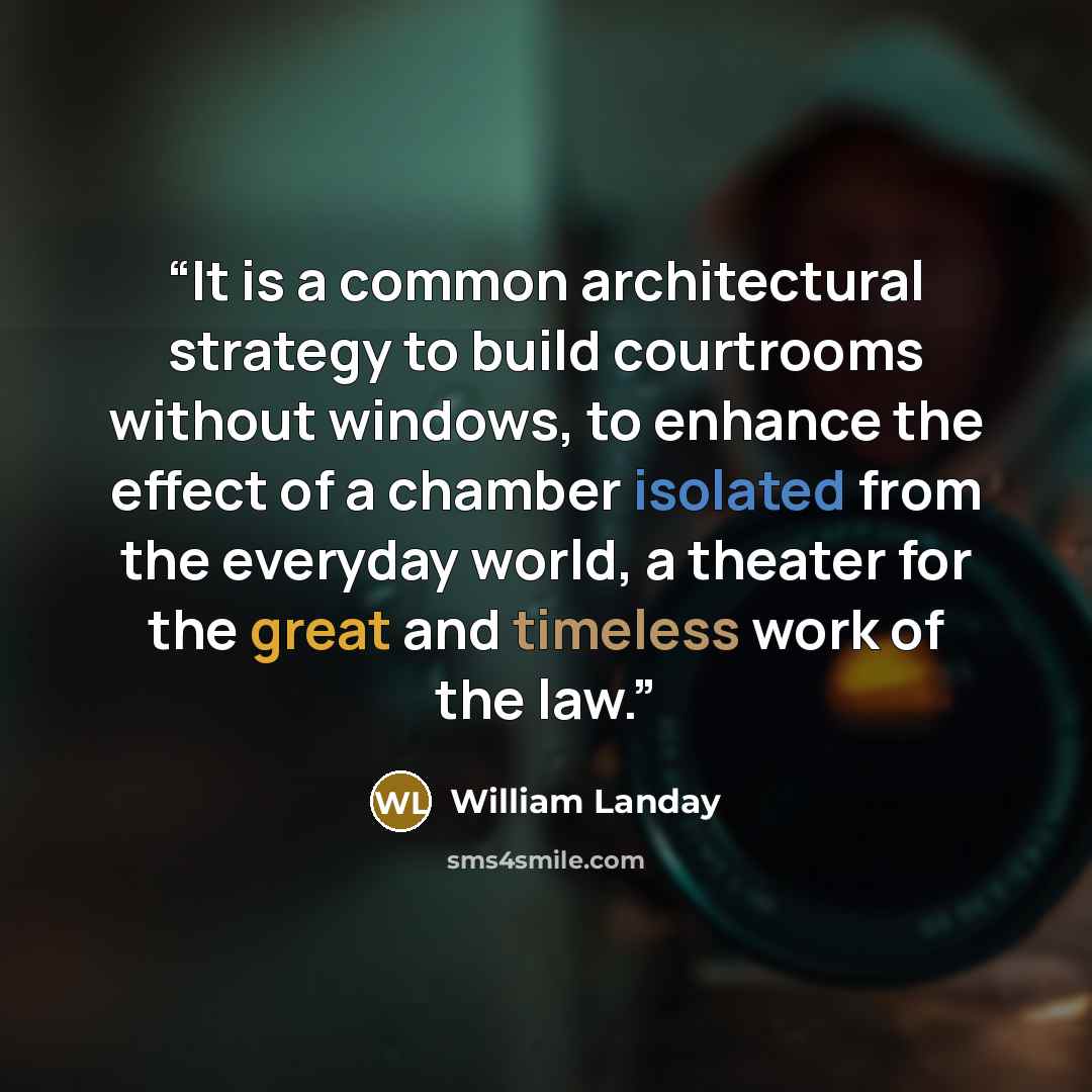 “It is a common architectural strategy to build courtrooms without windows, to enhance the effect of a chamber isolated from the everyday world, a theater for the great and timeless work of the law.” quote by William Landay