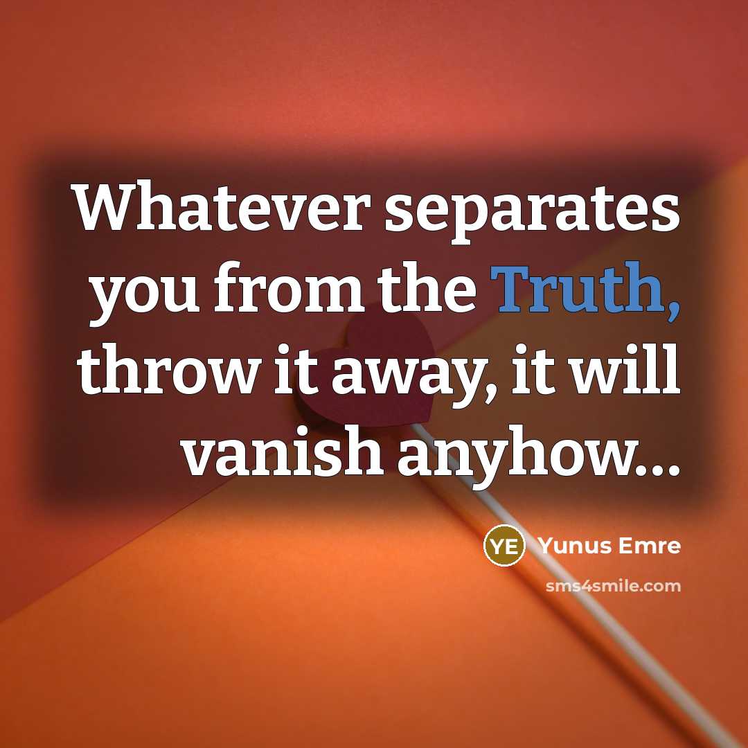 “Whatever separates you from the Truth, throw it away, it…” quote by Yunus Emre