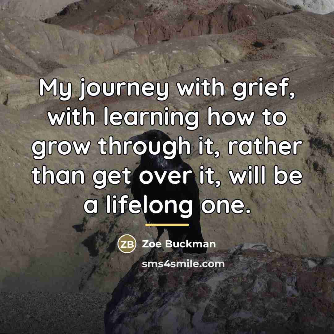 “My journey with grief, with learning how to grow through…” quote by Zoe Buckman