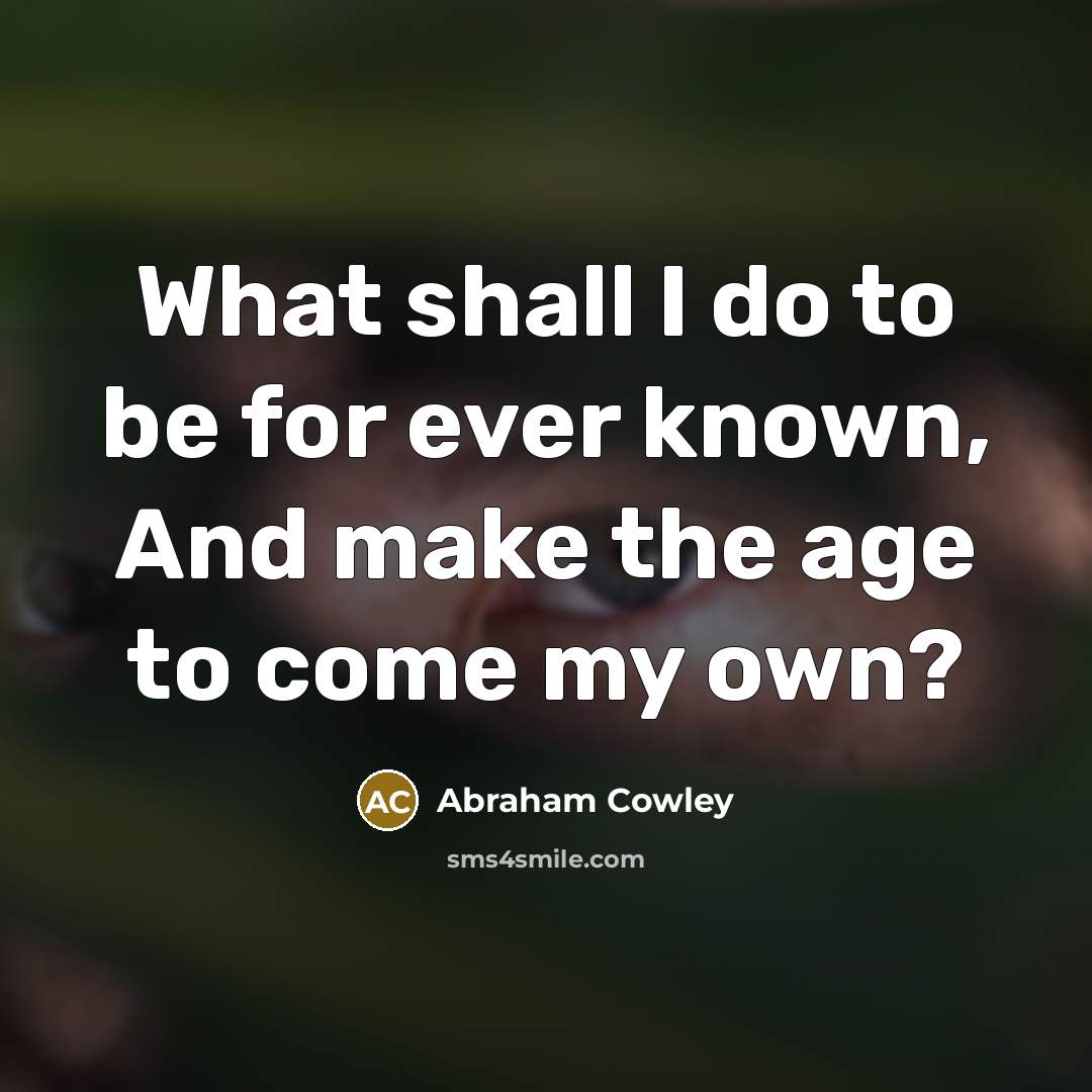 “What shall I do to be for ever known, And…” quote by Abraham Cowley