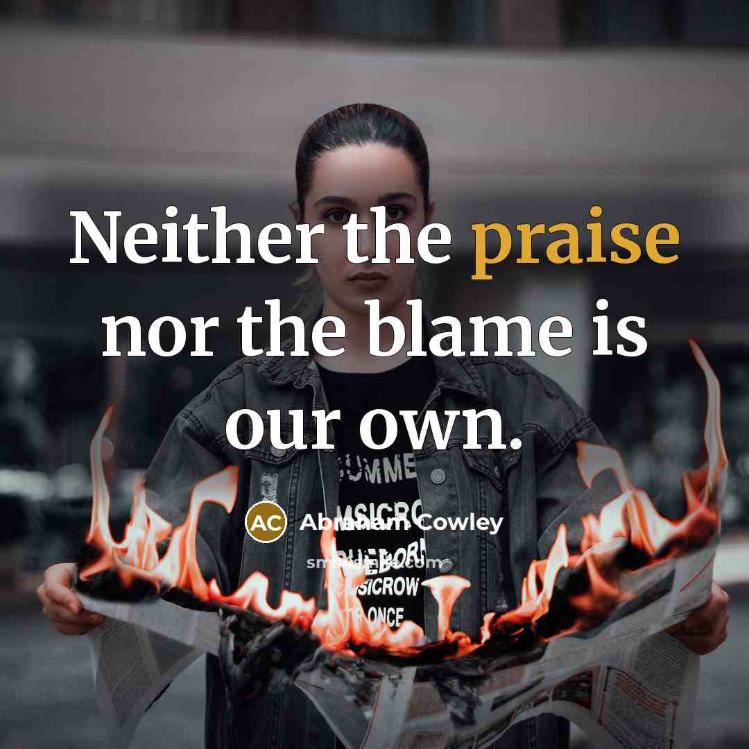 “Neither the praise nor the blame is our own.…” quote by Abraham Cowley