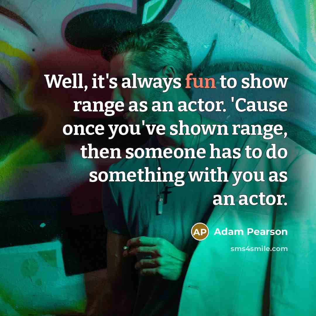 “Well, it's always fun to show range as an actor.…” quote by Adam Pearson