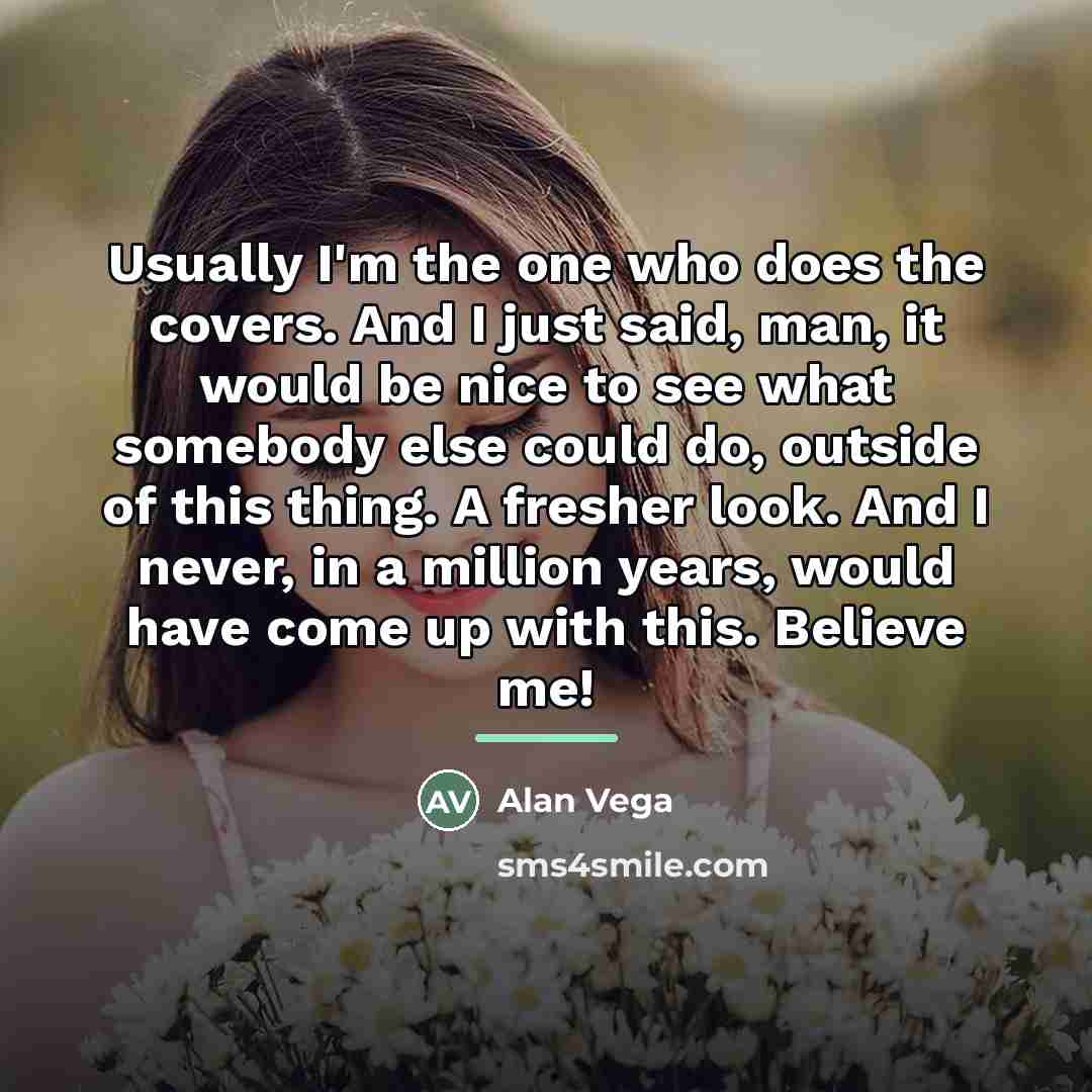 “Usually I'm the one who does the covers. And I…” quote by Alan Vega