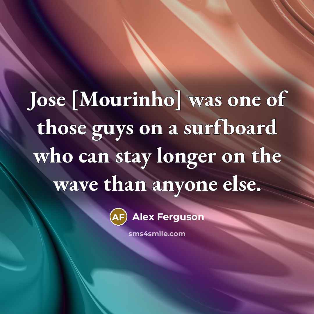 “Jose [Mourinho] was one of those guys on a surfboard…” quote by Alex Ferguson