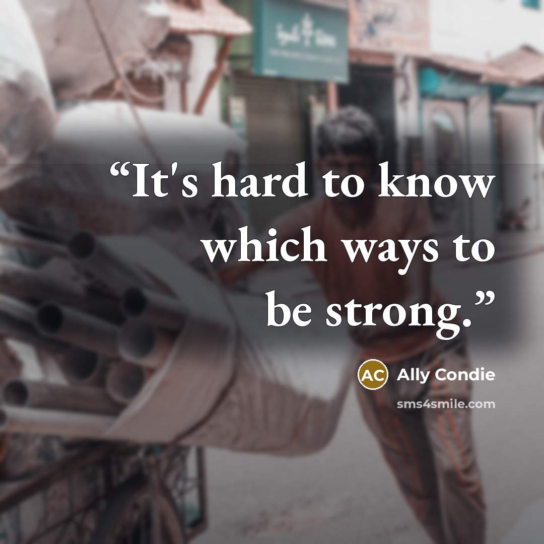“It's hard to know which ways to be strong.” quote by Ally Condie
