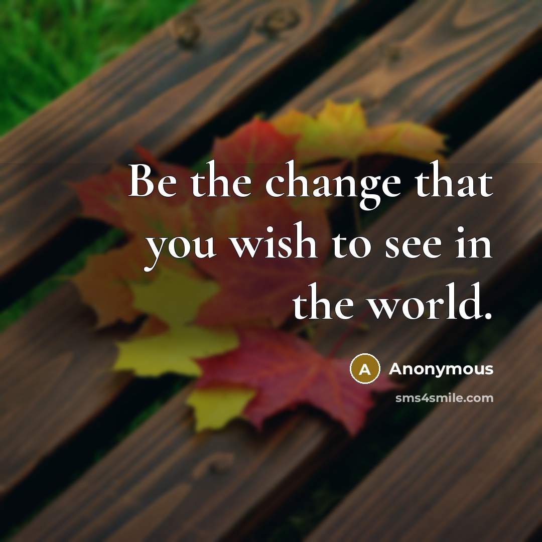 “Be the change that you wish to see in the…” quote by Anonymous